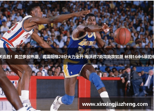 魔术连胜！奥兰多掀热潮，弗雷明格28分火力全开 海沃德7助攻助攻如潮 林特16中6暴扣绝杀